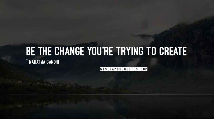 Mahatma Gandhi Quotes: Be the change you're trying to create