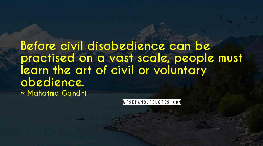 Mahatma Gandhi Quotes: Before civil disobedience can be practised on a vast scale, people must learn the art of civil or voluntary obedience.