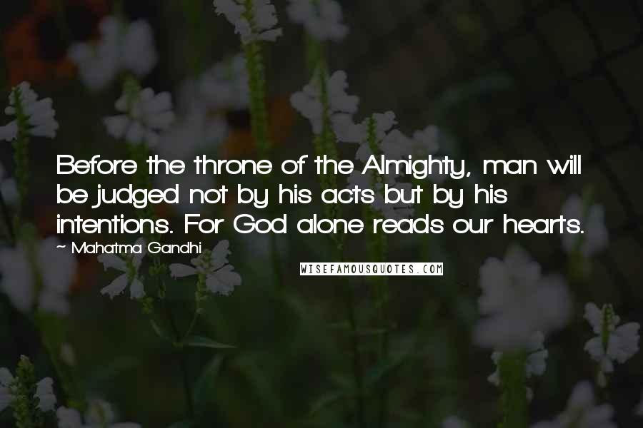 Mahatma Gandhi Quotes: Before the throne of the Almighty, man will be judged not by his acts but by his intentions. For God alone reads our hearts.