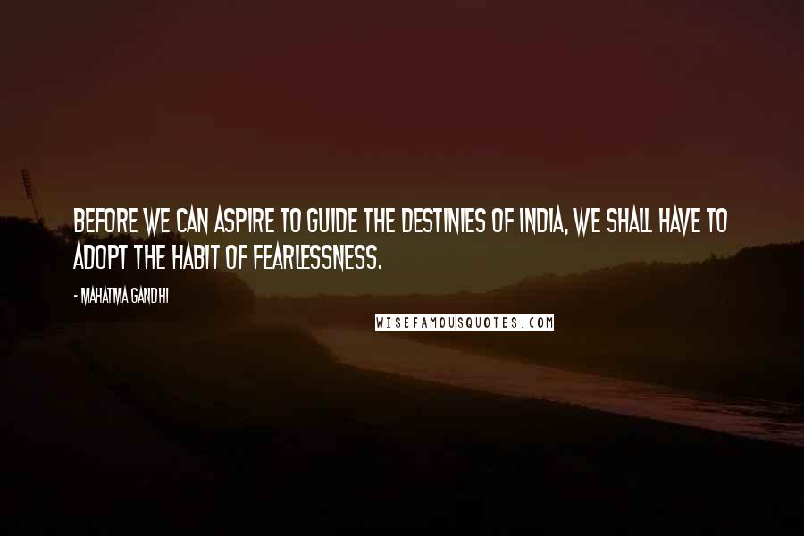 Mahatma Gandhi Quotes: Before we can aspire to guide the destinies of India, we shall have to adopt the habit of fearlessness.