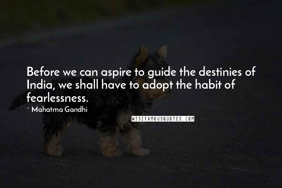 Mahatma Gandhi Quotes: Before we can aspire to guide the destinies of India, we shall have to adopt the habit of fearlessness.