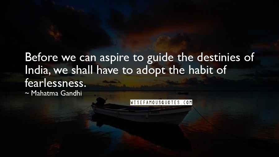 Mahatma Gandhi Quotes: Before we can aspire to guide the destinies of India, we shall have to adopt the habit of fearlessness.