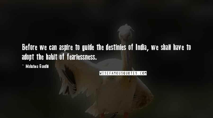 Mahatma Gandhi Quotes: Before we can aspire to guide the destinies of India, we shall have to adopt the habit of fearlessness.