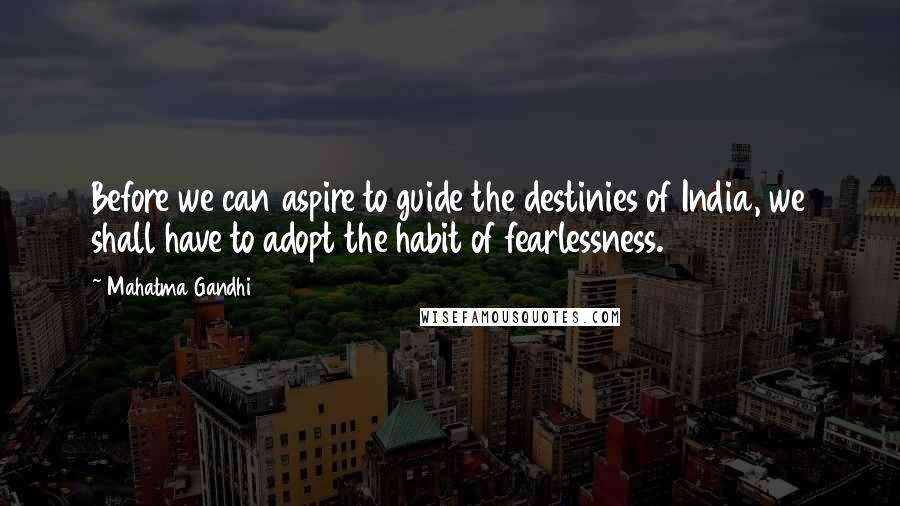 Mahatma Gandhi Quotes: Before we can aspire to guide the destinies of India, we shall have to adopt the habit of fearlessness.