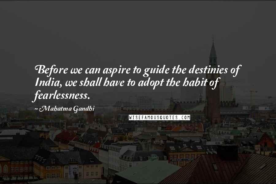 Mahatma Gandhi Quotes: Before we can aspire to guide the destinies of India, we shall have to adopt the habit of fearlessness.