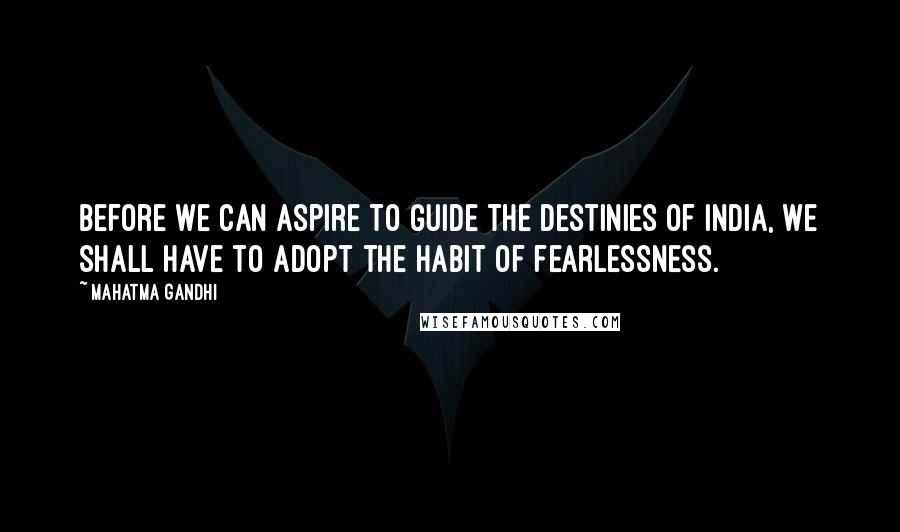 Mahatma Gandhi Quotes: Before we can aspire to guide the destinies of India, we shall have to adopt the habit of fearlessness.