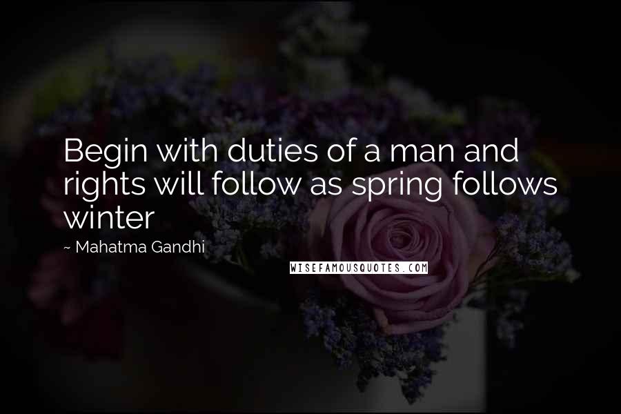 Mahatma Gandhi Quotes: Begin with duties of a man and rights will follow as spring follows winter