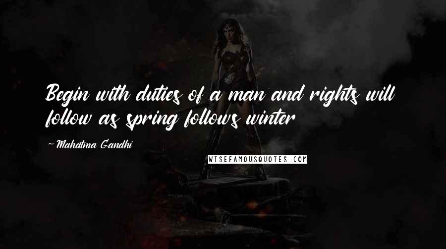 Mahatma Gandhi Quotes: Begin with duties of a man and rights will follow as spring follows winter