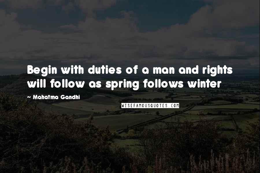 Mahatma Gandhi Quotes: Begin with duties of a man and rights will follow as spring follows winter