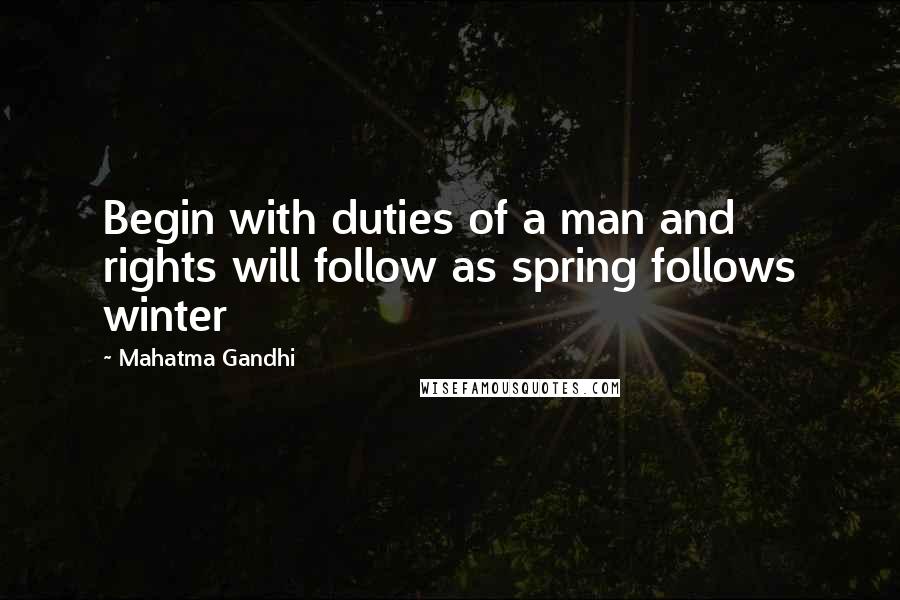 Mahatma Gandhi Quotes: Begin with duties of a man and rights will follow as spring follows winter