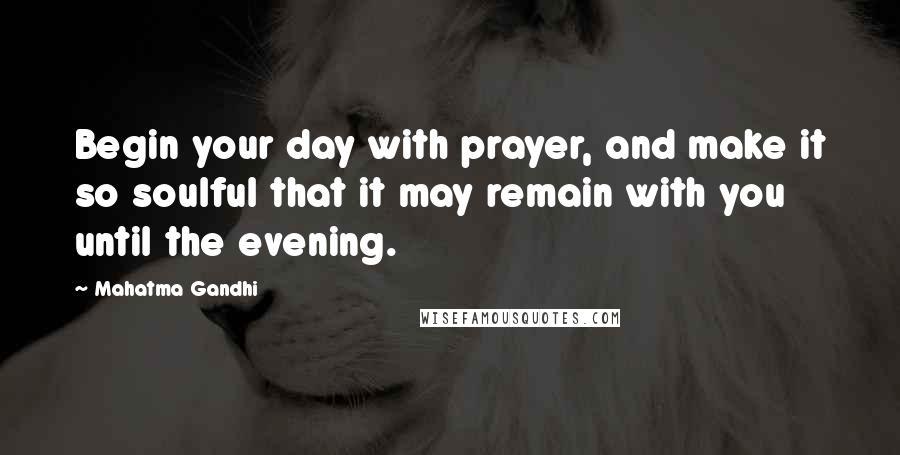 Mahatma Gandhi Quotes: Begin your day with prayer, and make it so soulful that it may remain with you until the evening.