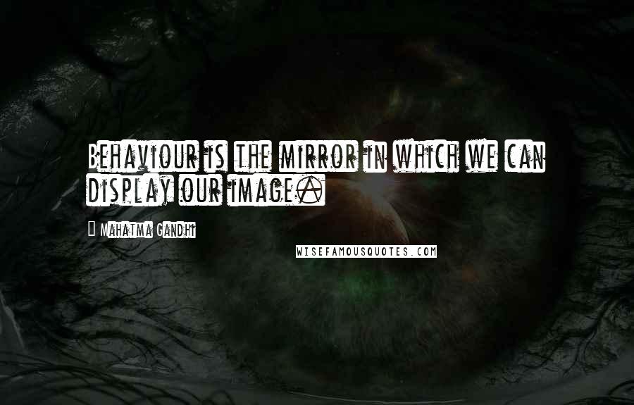 Mahatma Gandhi Quotes: Behaviour is the mirror in which we can display our image.