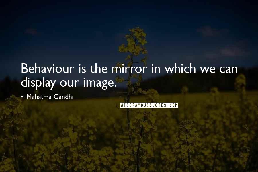 Mahatma Gandhi Quotes: Behaviour is the mirror in which we can display our image.