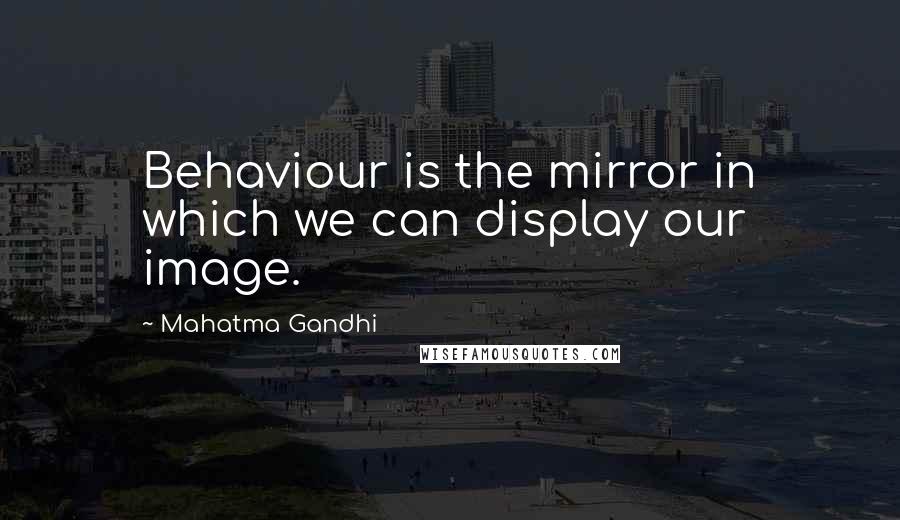 Mahatma Gandhi Quotes: Behaviour is the mirror in which we can display our image.