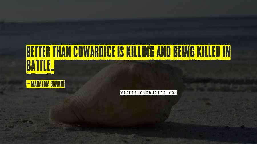 Mahatma Gandhi Quotes: Better than cowardice is killing and being killed in battle.