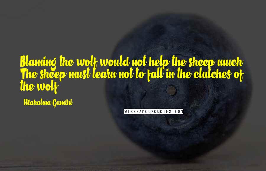Mahatma Gandhi Quotes: Blaming the wolf would not help the sheep much. The sheep must learn not to fall in the clutches of the wolf.