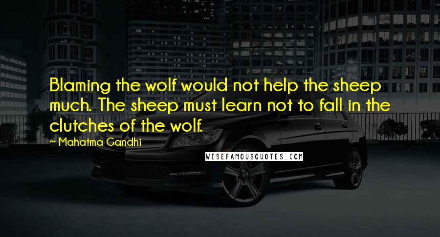Mahatma Gandhi Quotes: Blaming the wolf would not help the sheep much. The sheep must learn not to fall in the clutches of the wolf.