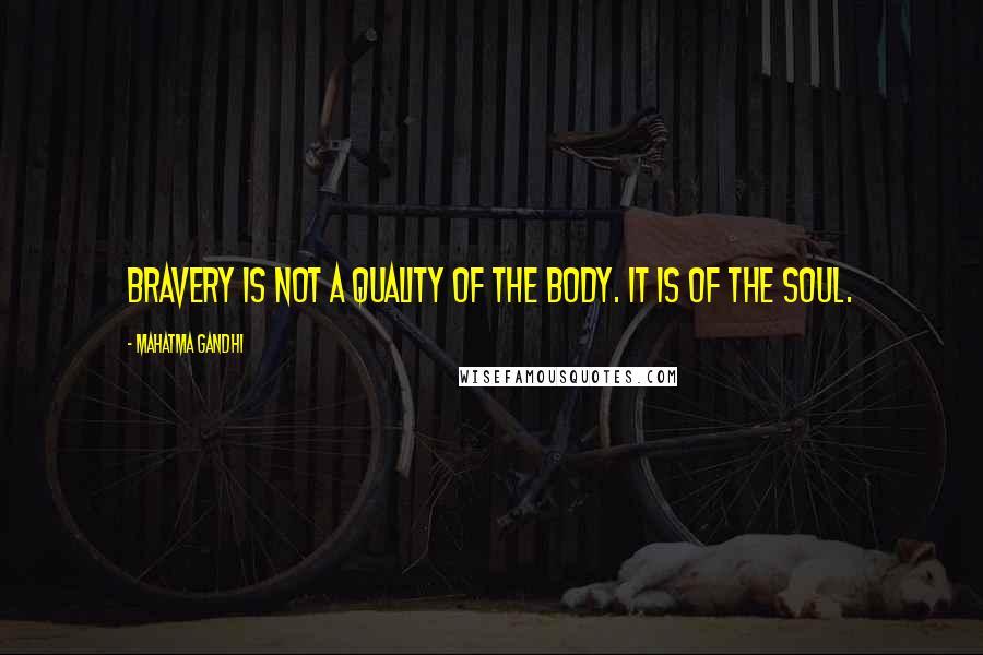 Mahatma Gandhi Quotes: Bravery is not a quality of the body. It is of the soul.