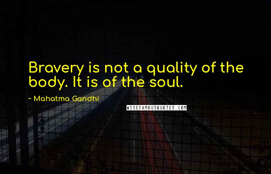 Mahatma Gandhi Quotes: Bravery is not a quality of the body. It is of the soul.