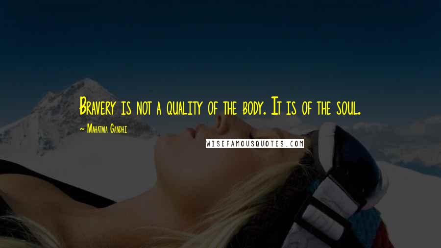 Mahatma Gandhi Quotes: Bravery is not a quality of the body. It is of the soul.
