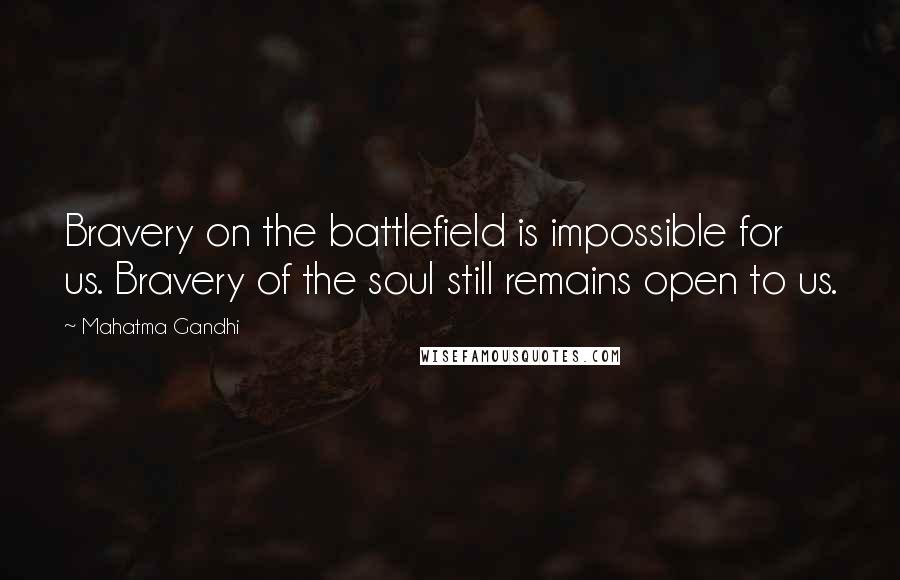 Mahatma Gandhi Quotes: Bravery on the battlefield is impossible for us. Bravery of the soul still remains open to us.