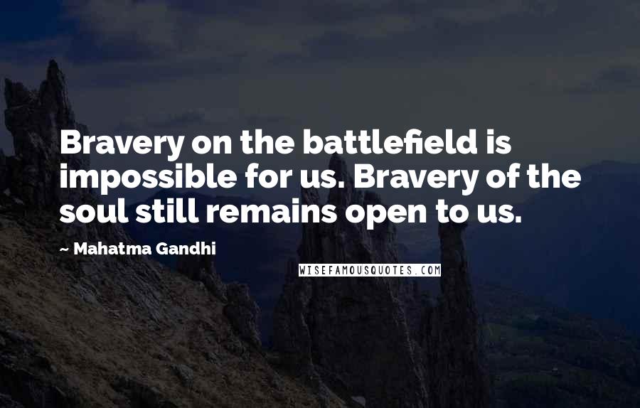 Mahatma Gandhi Quotes: Bravery on the battlefield is impossible for us. Bravery of the soul still remains open to us.