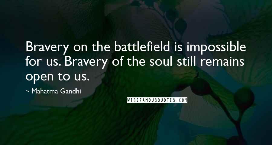 Mahatma Gandhi Quotes: Bravery on the battlefield is impossible for us. Bravery of the soul still remains open to us.