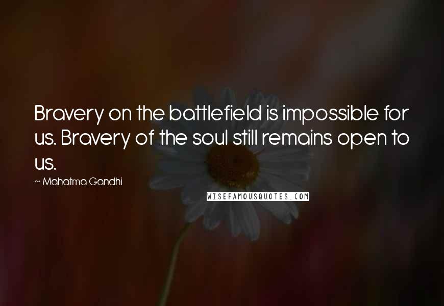 Mahatma Gandhi Quotes: Bravery on the battlefield is impossible for us. Bravery of the soul still remains open to us.