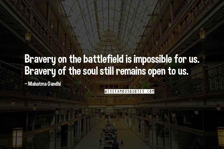 Mahatma Gandhi Quotes: Bravery on the battlefield is impossible for us. Bravery of the soul still remains open to us.