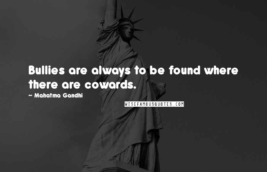 Mahatma Gandhi Quotes: Bullies are always to be found where there are cowards.