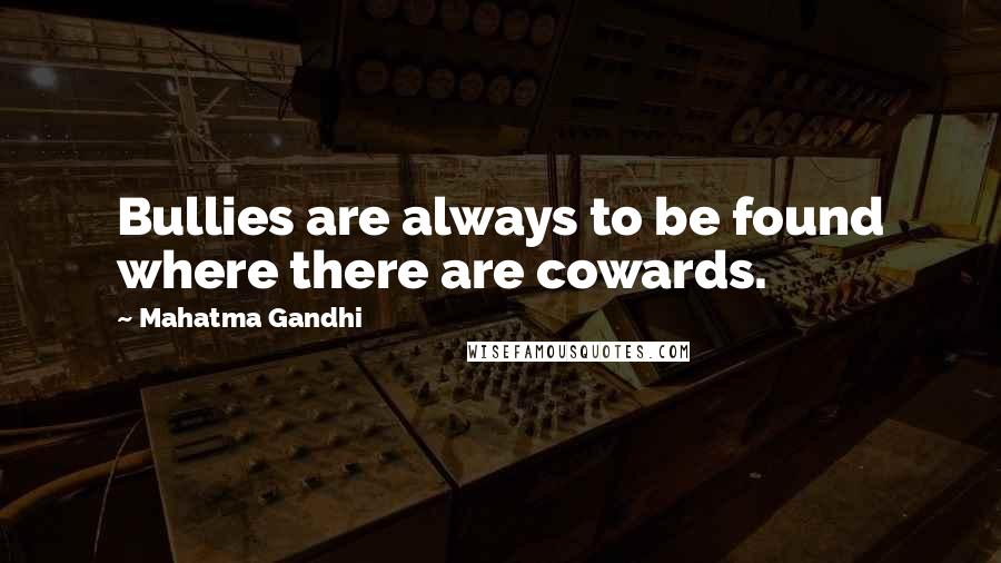 Mahatma Gandhi Quotes: Bullies are always to be found where there are cowards.