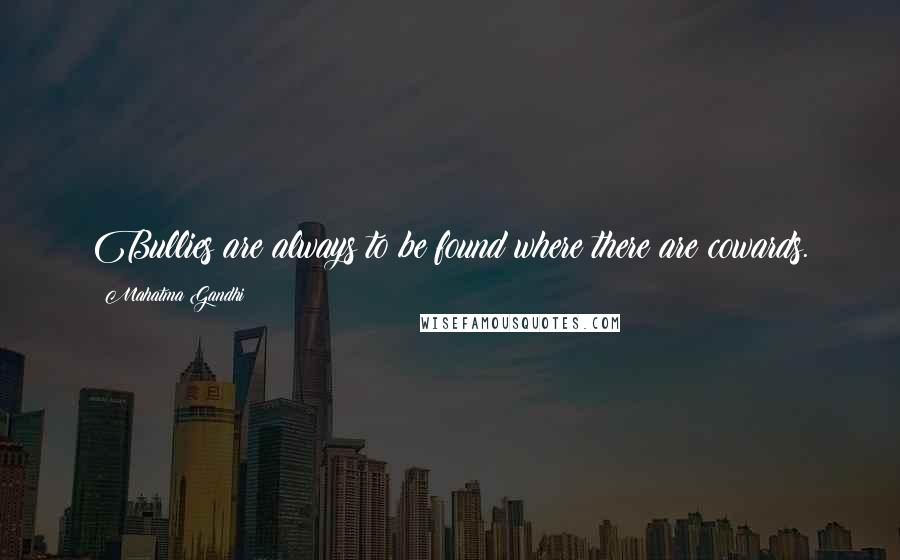 Mahatma Gandhi Quotes: Bullies are always to be found where there are cowards.