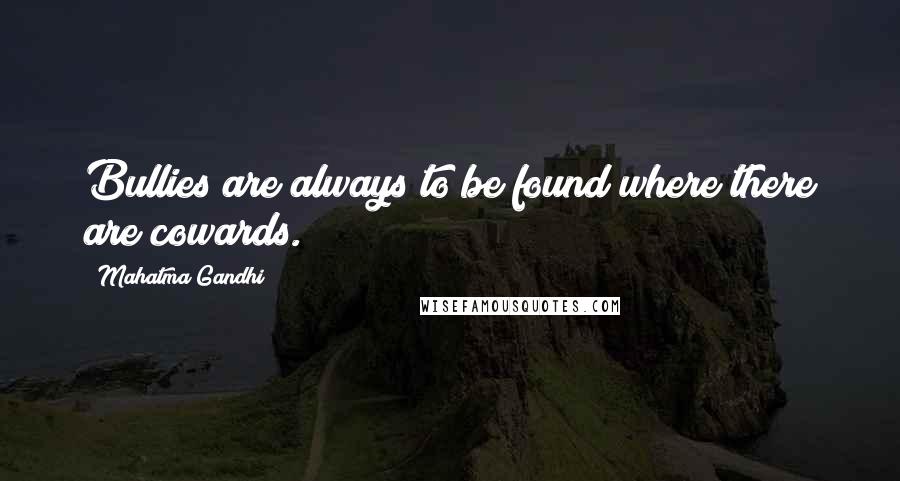 Mahatma Gandhi Quotes: Bullies are always to be found where there are cowards.