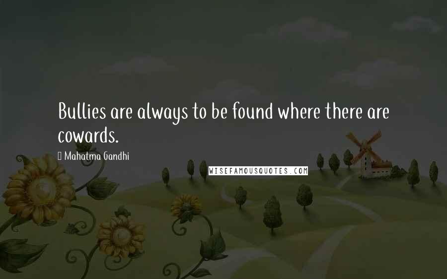 Mahatma Gandhi Quotes: Bullies are always to be found where there are cowards.