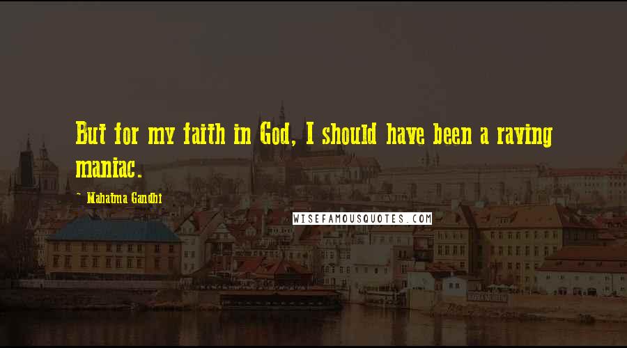 Mahatma Gandhi Quotes: But for my faith in God, I should have been a raving maniac.