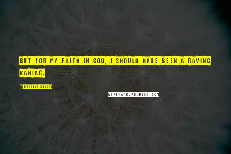 Mahatma Gandhi Quotes: But for my faith in God, I should have been a raving maniac.