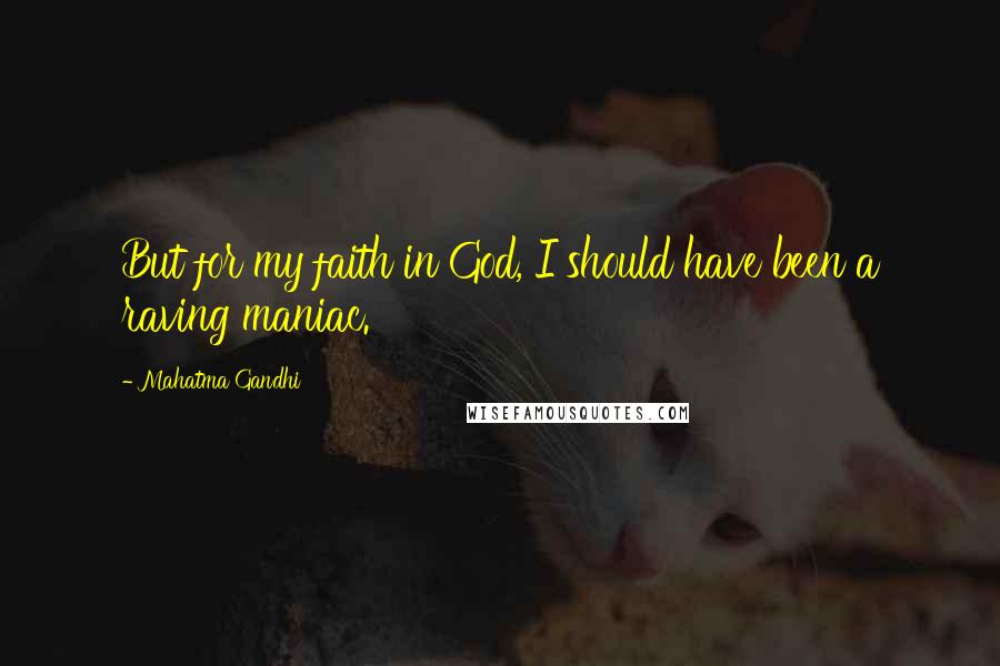 Mahatma Gandhi Quotes: But for my faith in God, I should have been a raving maniac.