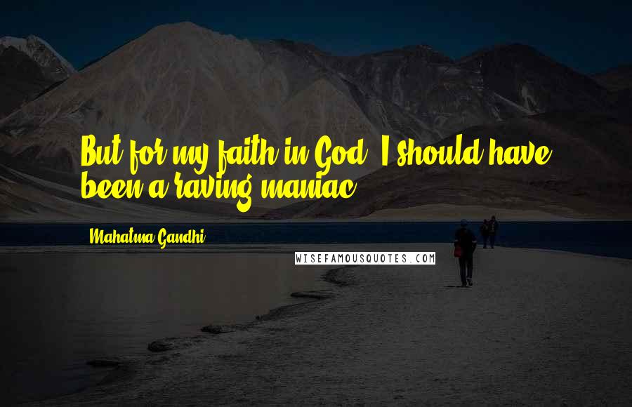 Mahatma Gandhi Quotes: But for my faith in God, I should have been a raving maniac.