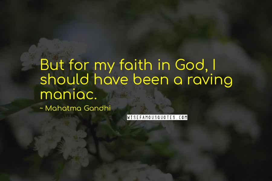 Mahatma Gandhi Quotes: But for my faith in God, I should have been a raving maniac.