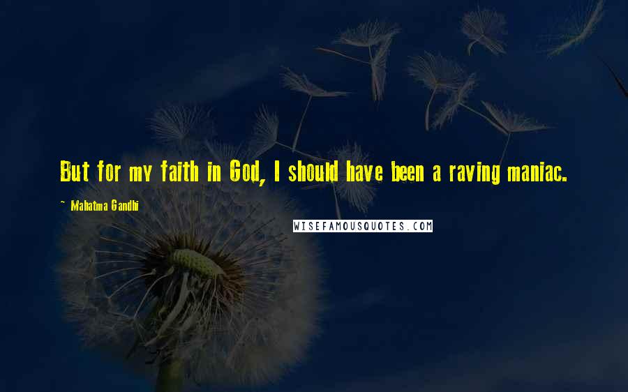 Mahatma Gandhi Quotes: But for my faith in God, I should have been a raving maniac.