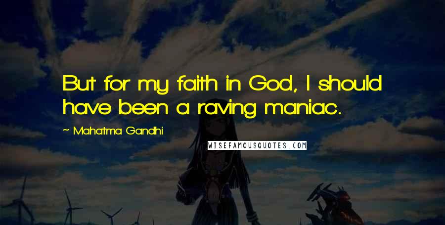 Mahatma Gandhi Quotes: But for my faith in God, I should have been a raving maniac.