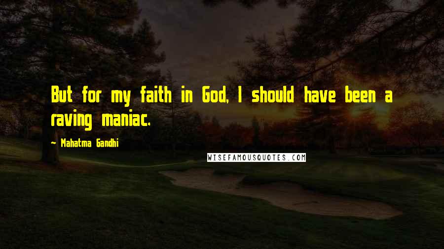 Mahatma Gandhi Quotes: But for my faith in God, I should have been a raving maniac.