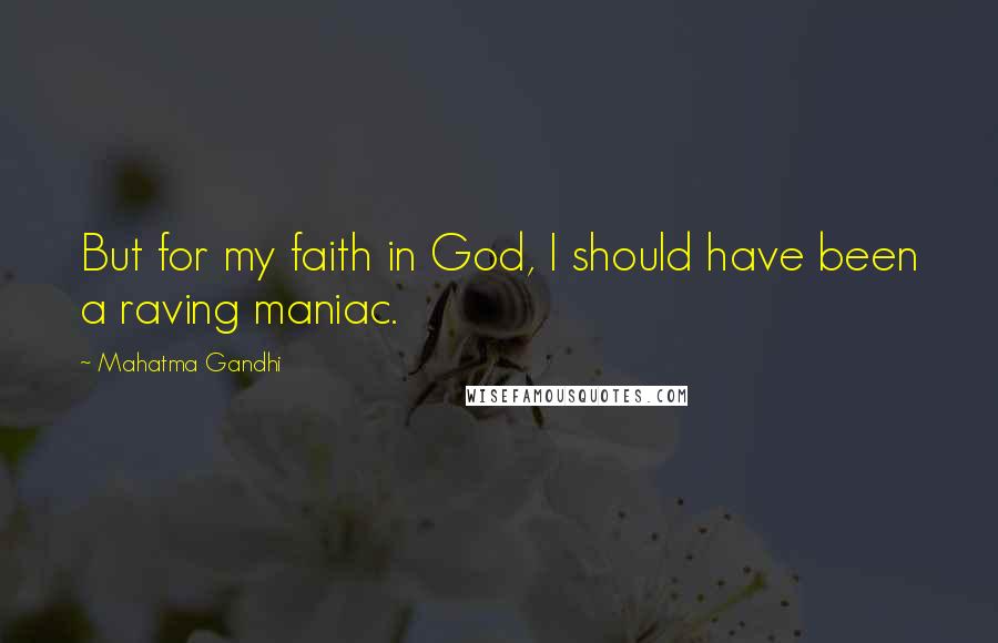 Mahatma Gandhi Quotes: But for my faith in God, I should have been a raving maniac.