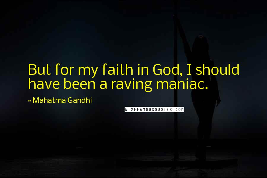 Mahatma Gandhi Quotes: But for my faith in God, I should have been a raving maniac.
