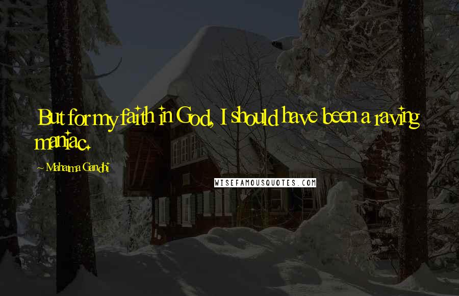 Mahatma Gandhi Quotes: But for my faith in God, I should have been a raving maniac.