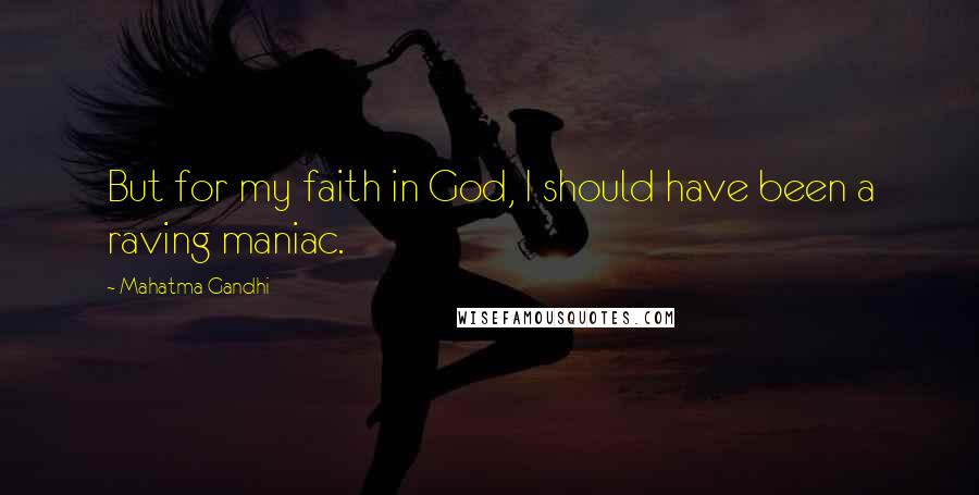 Mahatma Gandhi Quotes: But for my faith in God, I should have been a raving maniac.