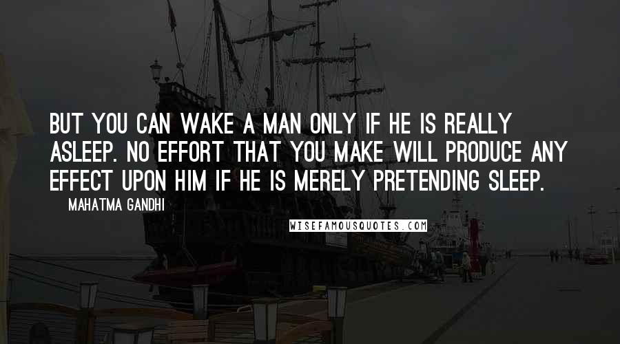 Mahatma Gandhi Quotes: But you can wake a man only if he is really asleep. No effort that you make will produce any effect upon him if he is merely pretending sleep.