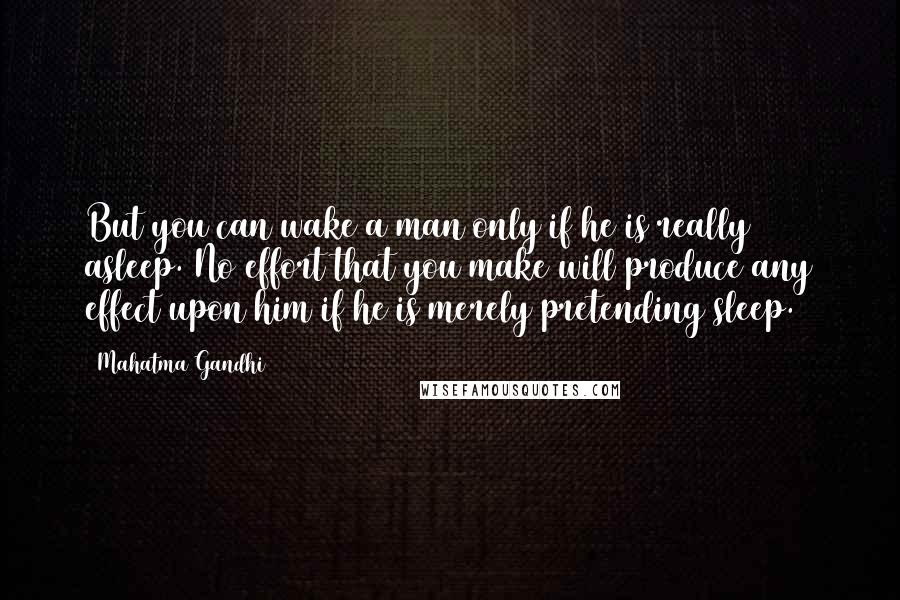 Mahatma Gandhi Quotes: But you can wake a man only if he is really asleep. No effort that you make will produce any effect upon him if he is merely pretending sleep.