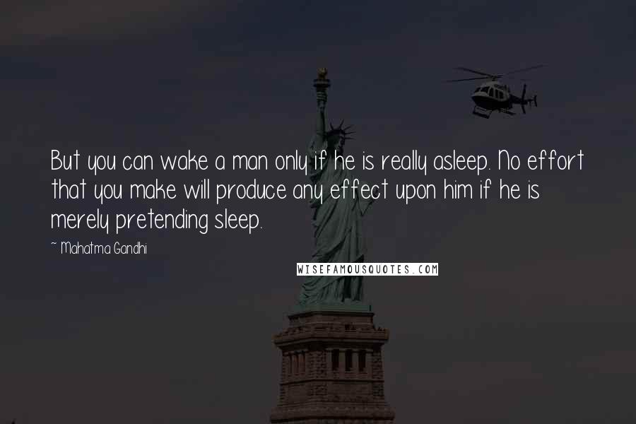 Mahatma Gandhi Quotes: But you can wake a man only if he is really asleep. No effort that you make will produce any effect upon him if he is merely pretending sleep.