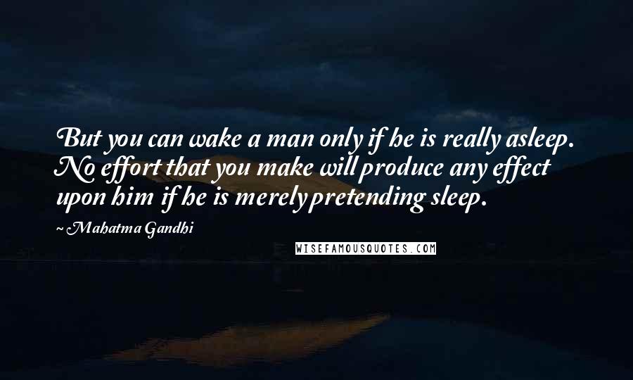 Mahatma Gandhi Quotes: But you can wake a man only if he is really asleep. No effort that you make will produce any effect upon him if he is merely pretending sleep.